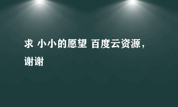 求 小小的愿望 百度云资源，谢谢