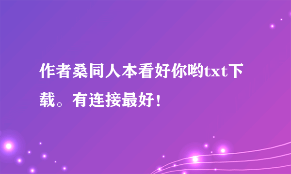 作者桑同人本看好你哟txt下载。有连接最好！