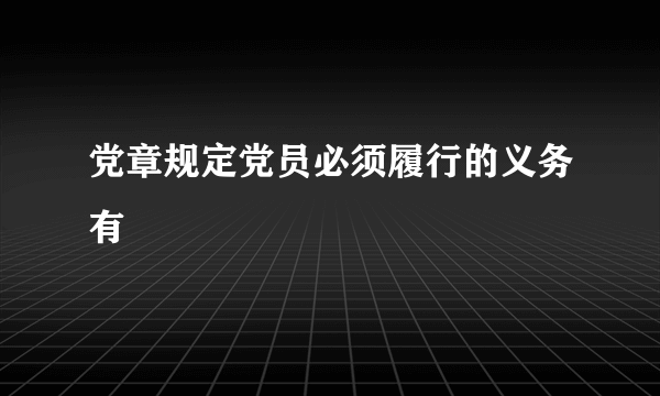 党章规定党员必须履行的义务有