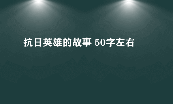 抗日英雄的故事 50字左右