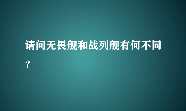 请问无畏舰和战列舰有何不同？