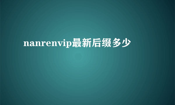 nanrenvip最新后缀多少