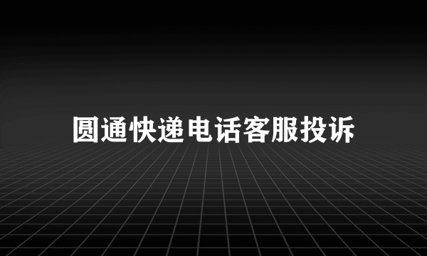 圆通快递电话客服投诉