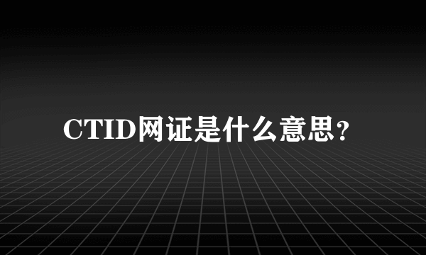 CTID网证是什么意思？