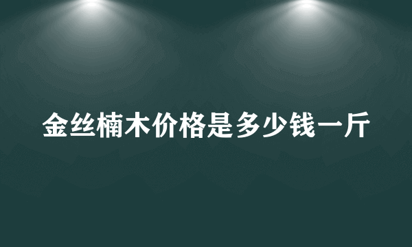 金丝楠木价格是多少钱一斤