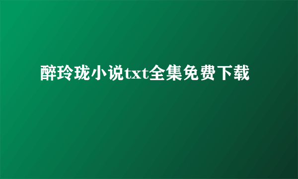 醉玲珑小说txt全集免费下载