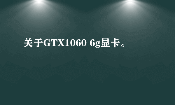 关于GTX1060 6g显卡。