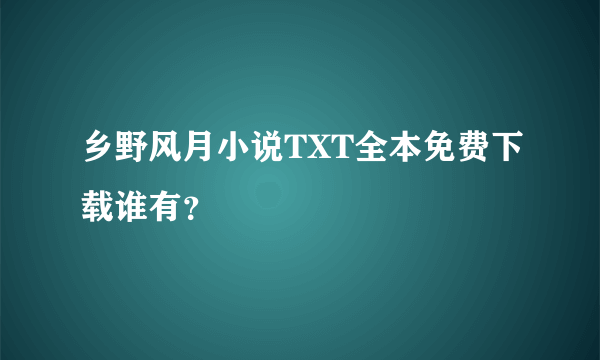 乡野风月小说TXT全本免费下载谁有？