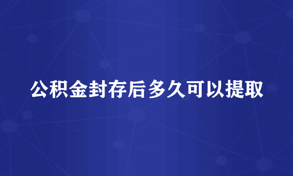 公积金封存后多久可以提取