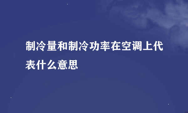 制冷量和制冷功率在空调上代表什么意思