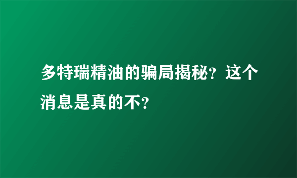 多特瑞精油的骗局揭秘？这个消息是真的不？