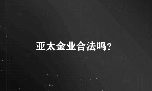 亚太金业合法吗？