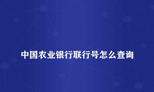 
中国农业银行联行号怎么查询
