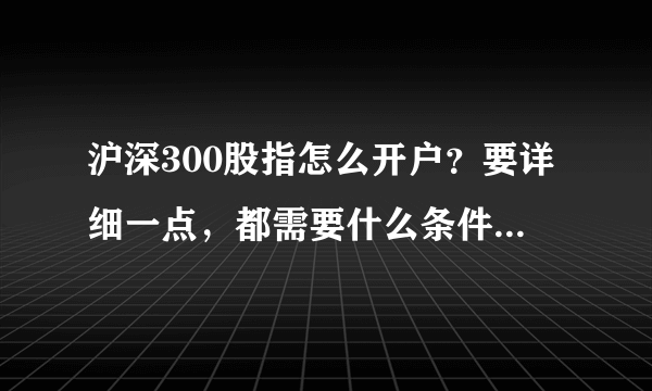 沪深300股指怎么开户？要详细一点，都需要什么条件、流程，去的时候需要拿什么？