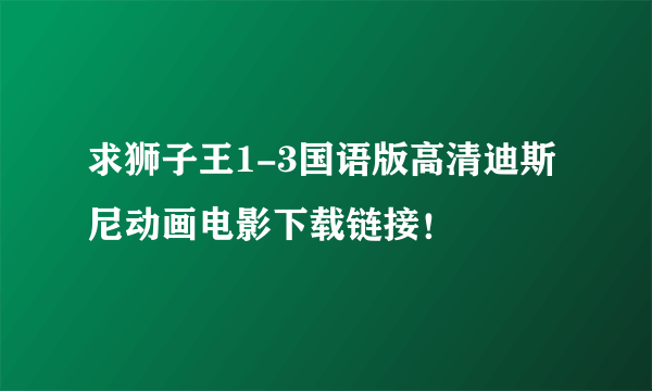 求狮子王1-3国语版高清迪斯尼动画电影下载链接！