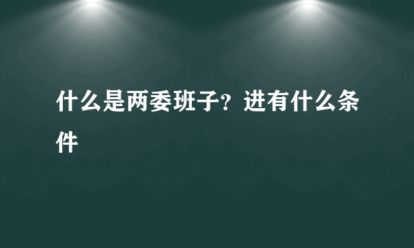 什么是两委班子？进有什么条件