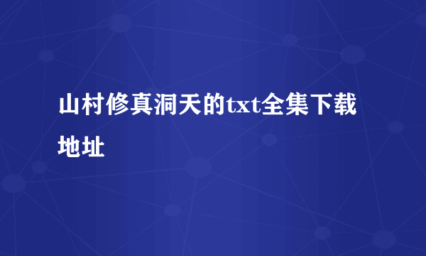 山村修真洞天的txt全集下载地址