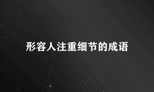 形容人注重细节的成语