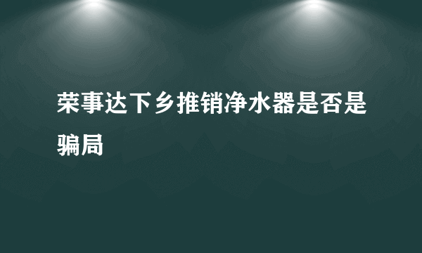 荣事达下乡推销净水器是否是骗局