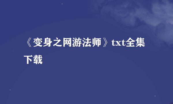 《变身之网游法师》txt全集下载