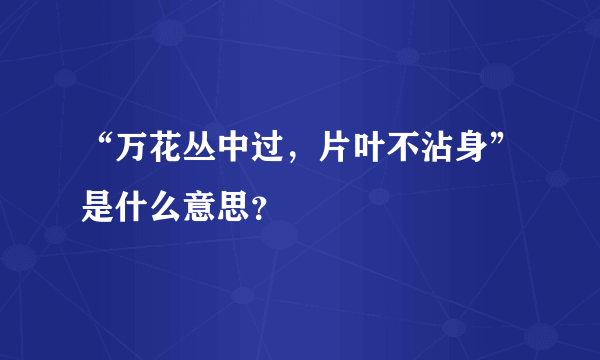 “万花丛中过，片叶不沾身”是什么意思？