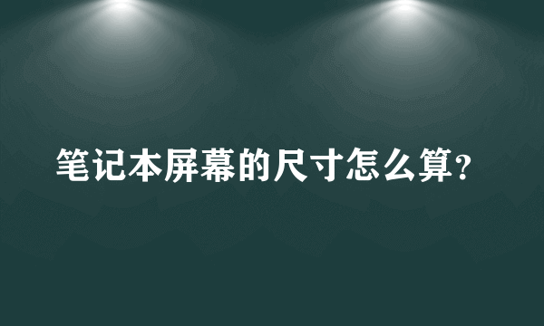 笔记本屏幕的尺寸怎么算？