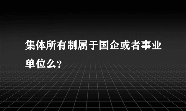 集体所有制属于国企或者事业单位么？