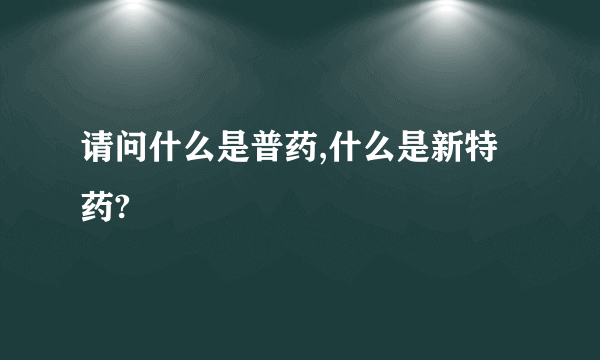 请问什么是普药,什么是新特药?