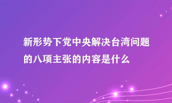 新形势下党中央解决台湾问题的八项主张的内容是什么