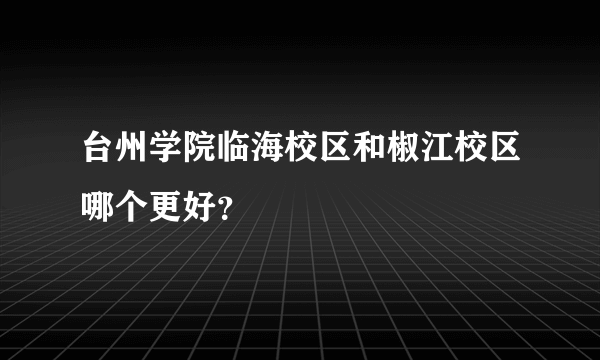 台州学院临海校区和椒江校区哪个更好？