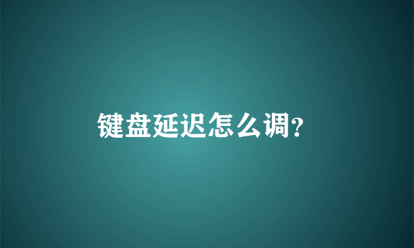 键盘延迟怎么调？