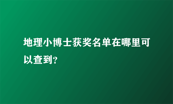 地理小博士获奖名单在哪里可以查到？