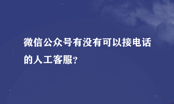 微信公众号有没有可以接电话的人工客服？