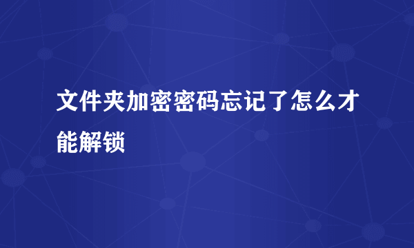 文件夹加密密码忘记了怎么才能解锁