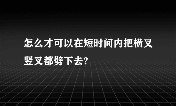 怎么才可以在短时间内把横叉竖叉都劈下去?