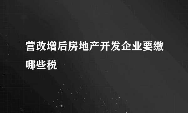 营改增后房地产开发企业要缴哪些税