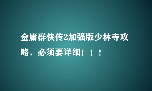 金庸群侠传2加强版少林寺攻略，必须要详细！！！