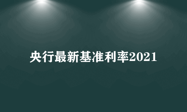 央行最新基准利率2021