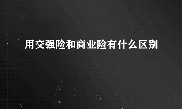 用交强险和商业险有什么区别