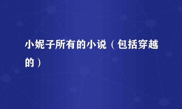 小妮子所有的小说（包括穿越的）