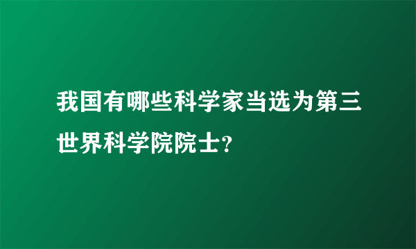 我国有哪些科学家当选为第三世界科学院院士？