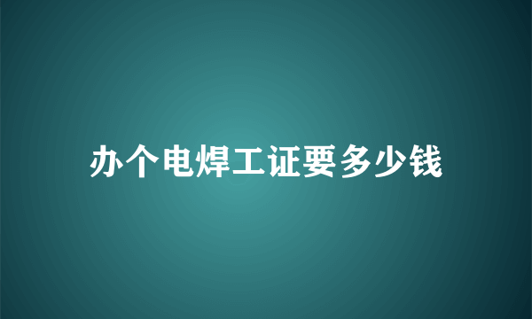 办个电焊工证要多少钱