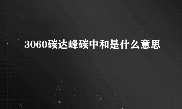 3060碳达峰碳中和是什么意思