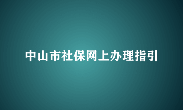 中山市社保网上办理指引