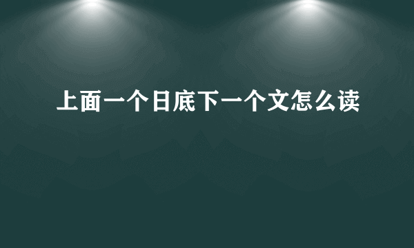 上面一个日底下一个文怎么读