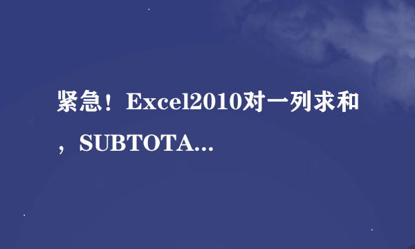 紧急！Excel2010对一列求和，SUBTOTAL和SUM求出来的结果怎么不一样？？？