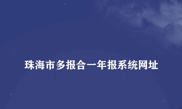 
珠海市多报合一年报系统网址
