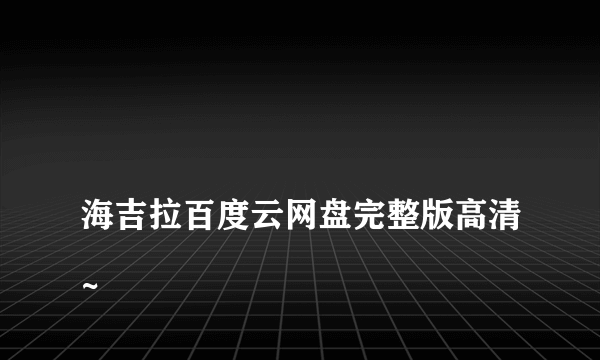 
海吉拉百度云网盘完整版高清~
