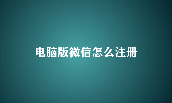 电脑版微信怎么注册