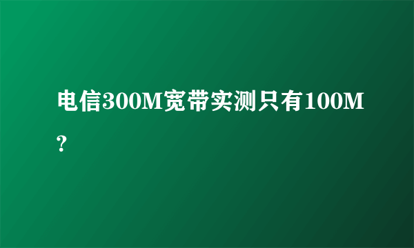 电信300M宽带实测只有100M？